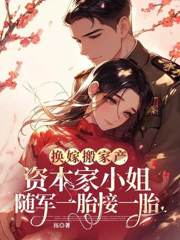 換嫁搬家產，資本家小姐隨軍一胎接一胎