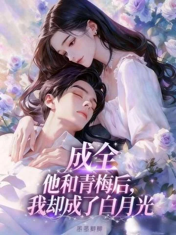 成全他和青梅後，我卻成了白月光