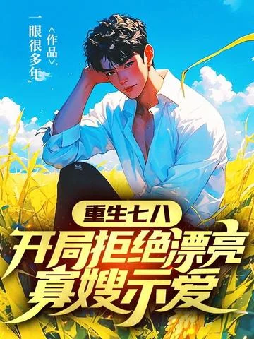 重生七八，開局拒絕漂亮寡嫂示愛