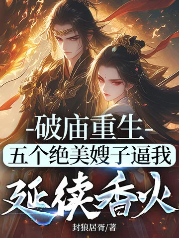 破廟重生，五個絕美嫂子逼我延續香火