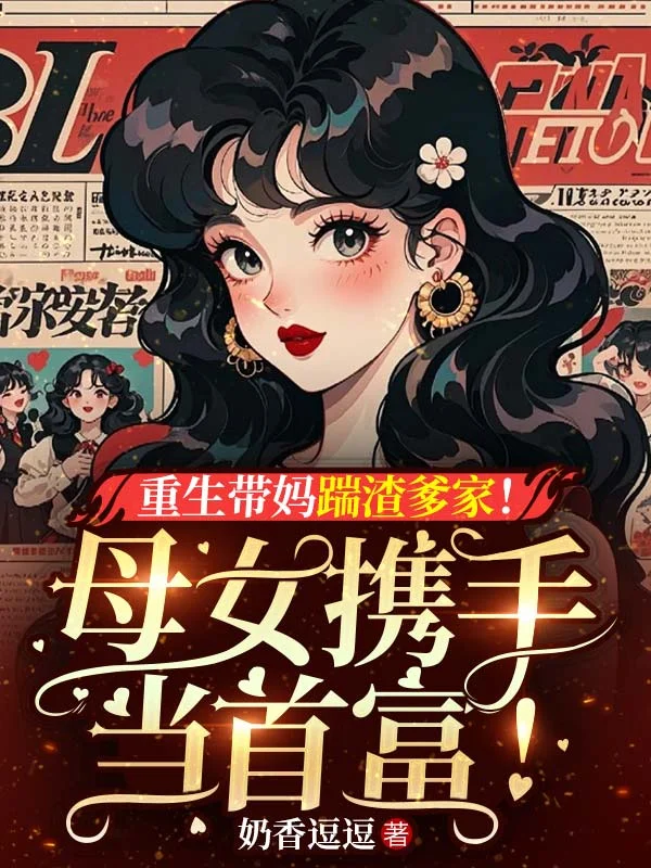 重生帶媽踹渣爹家！母女攜手當首富！