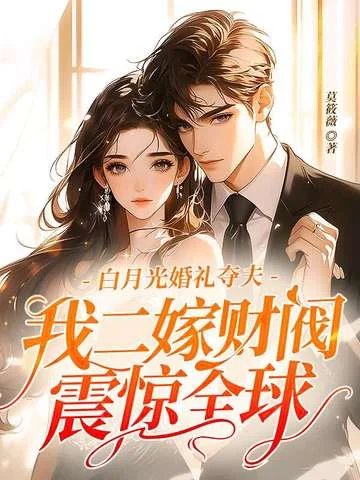 白月光婚禮奪夫，我二嫁財閥震驚全球