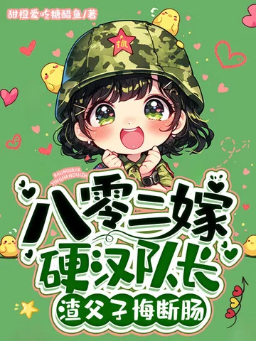 八零二嫁硬漢隊長，渣父子悔斷腸