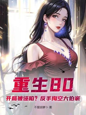 重生80：開局被誣陷？反手掏空大伯家