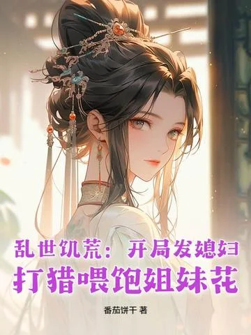 亂世饑荒：開局發媳婦，打獵餵飽姐妹花