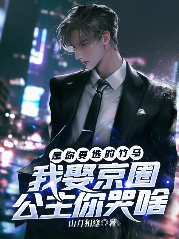 是你要選的竹馬，我娶京圈公主你哭啥