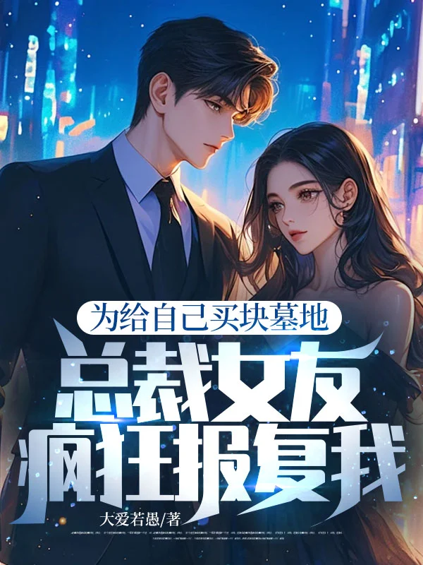 為給自己買塊墓地，總裁女友瘋狂報復我！