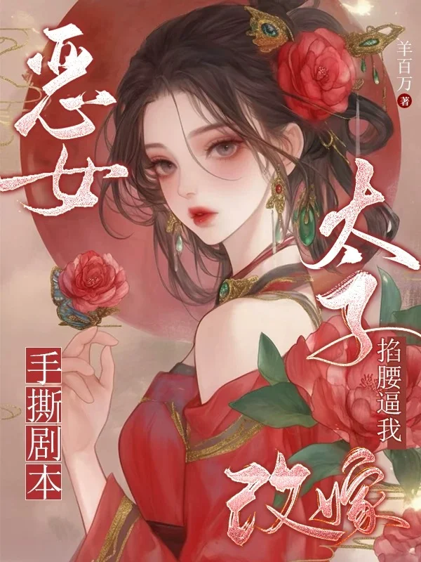 惡女手撕劇本，太子掐腰逼我改嫁