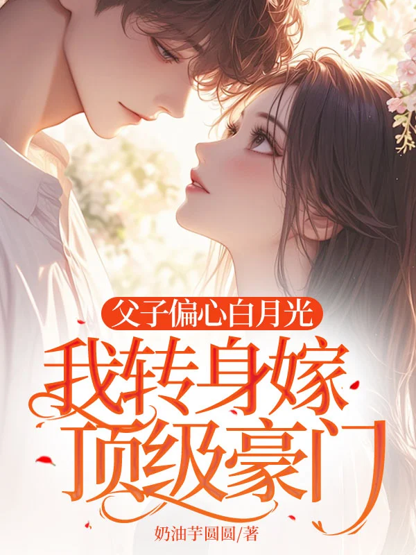 父子偏心白月光，我轉身嫁頂級豪門