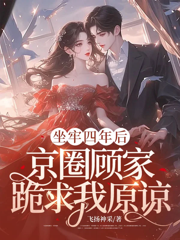 坐牢四年後，京圈顧家跪求我原諒