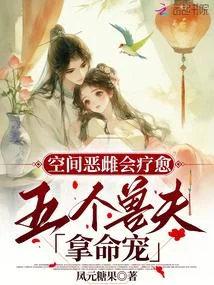 空間惡雌會療愈，五個獸夫拿命寵