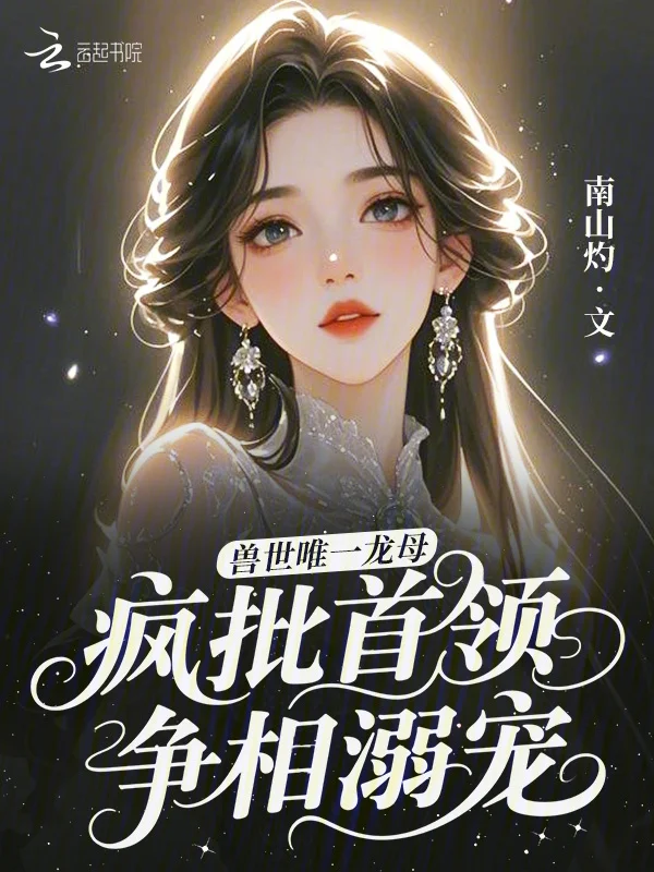 獸世唯一龍母，瘋批首領爭相溺寵