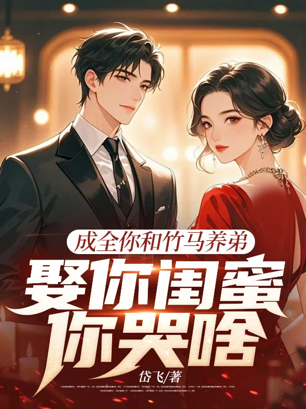 成全你和竹馬養弟，娶你閨蜜你哭啥