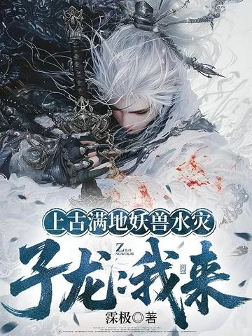 上古滿地妖獸水災，子龍：我來