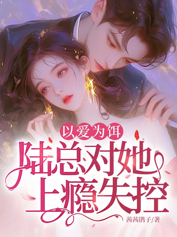 以愛為餌，陸總對她上癮失控！