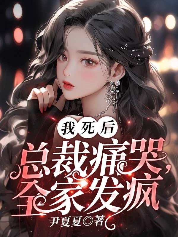 我死後，總裁痛哭，全家發瘋