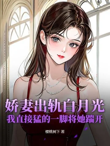 嬌妻出軌白月光，我直接猛的一腳將她踹開