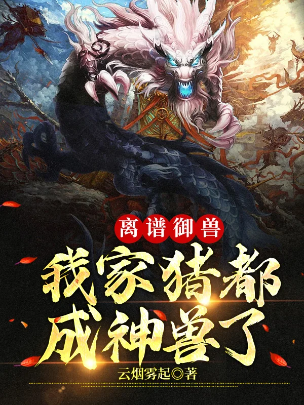 離譜御獸：我家豬都成神獸了
