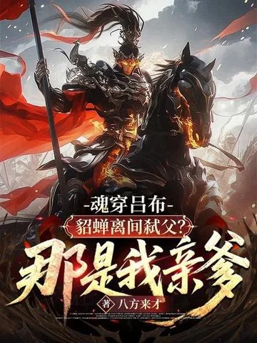 魂穿呂布：貂蟬離間弒父？那是我親爹！