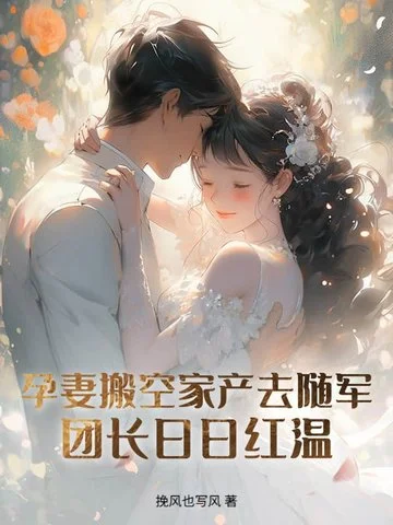 孕妻搬空家產去隨軍！團長日日紅溫