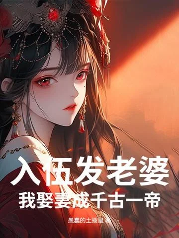 入伍發老婆？我娶妻成千古一帝！