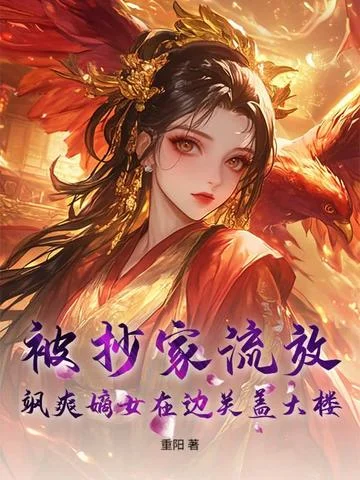被抄家流放，颯爽嫡女在邊關蓋大樓！