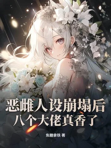 惡雌人設崩塌後，八個大佬真香了