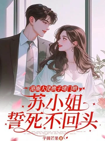 港圈大佬攜子堵門哄，蘇小姐誓死不回頭