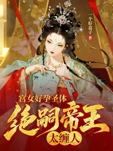 宮女好孕聖體，絕嗣帝王太纏人