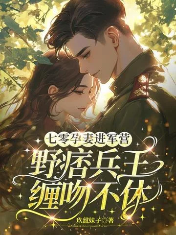 七零孕妻進軍營，野痞兵王纏吻不休