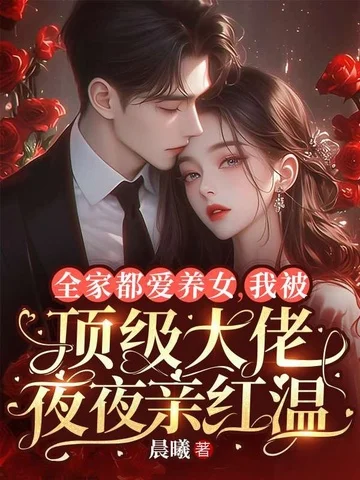 全家都愛養女，我被頂級大佬夜夜親紅溫