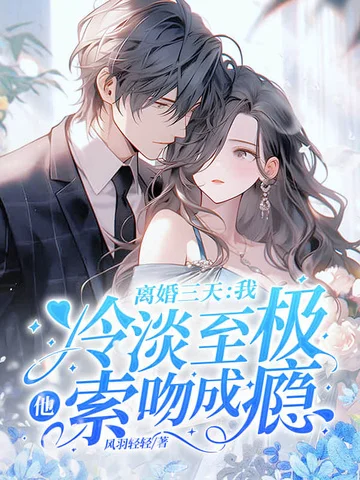 離婚三天：我冷淡至極，他索吻成癮