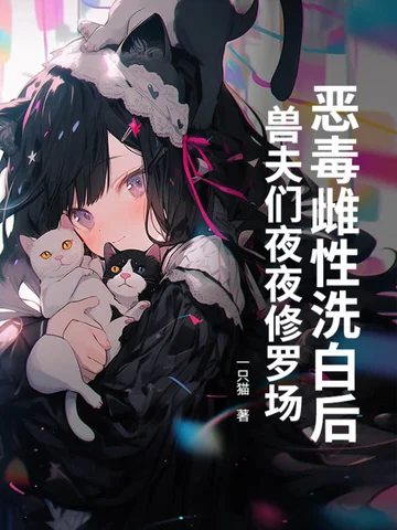 惡毒雌性洗白後，獸夫們夜夜修羅場！