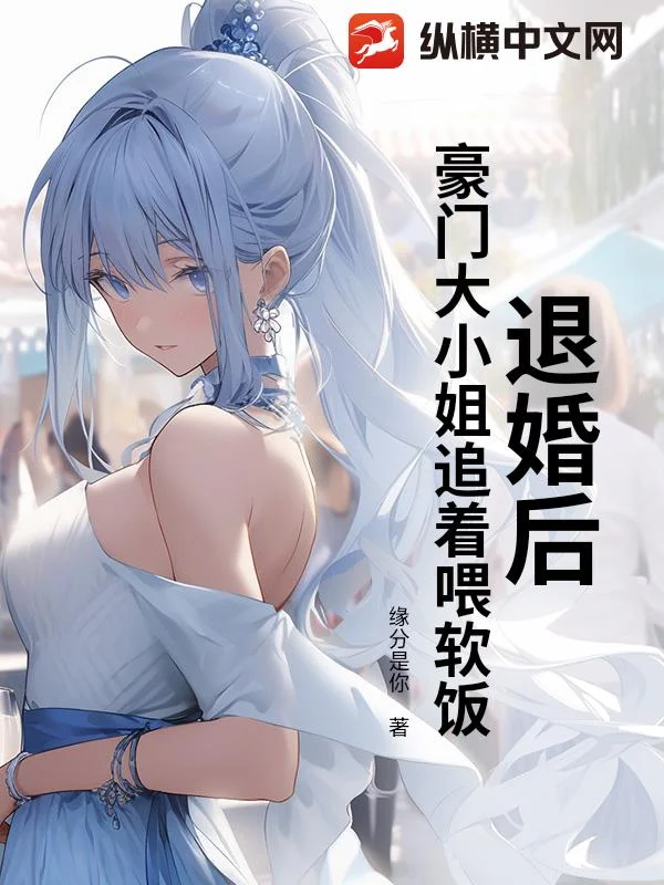 退婚後，豪門大小姐追著喂軟飯