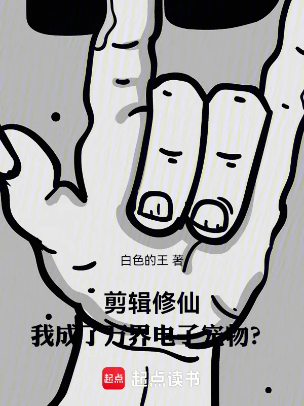 剪輯修仙，我成了萬界電子寵物？