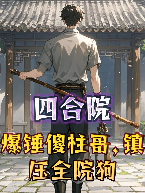 四合院：爆錘傻柱哥，鎮壓全院狗