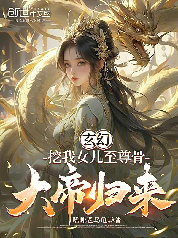 玄幻：挖我女兒至尊骨，大帝歸來