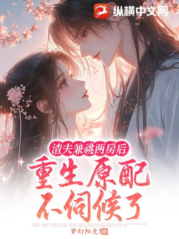 渣夫兼祧兩房後，重生原配不伺候了