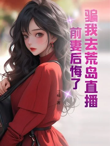 騙我去荒島直播，前妻後悔了