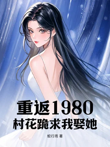 重返1980：村花跪求我娶她