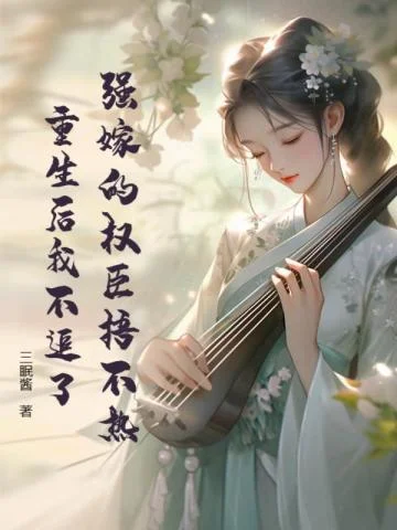 強嫁的權臣捂不熱，重生後我不追了