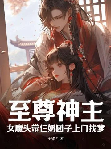 至尊神主，女魔頭帶仨奶糰子上門找爹