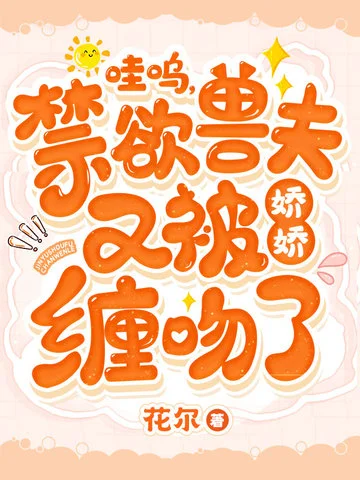 哇嗚，禁慾獸夫又被嬌嬌纏吻了