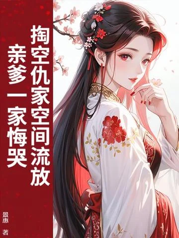 掏空仇家空間流放，親爹一家悔哭