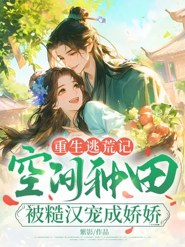重生逃荒記：空間種田被糙漢寵成嬌嬌
