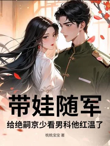 帶娃隨軍，給絕嗣京少看男科他紅溫了