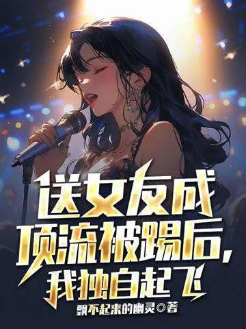 送女友成頂流被踢後，我獨自起飛