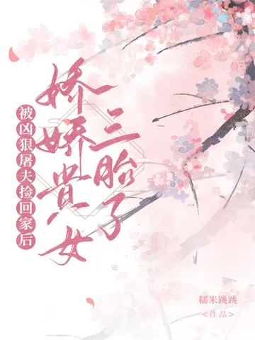 被兇狠屠夫撿回家後，嬌嬌貴女三胎了