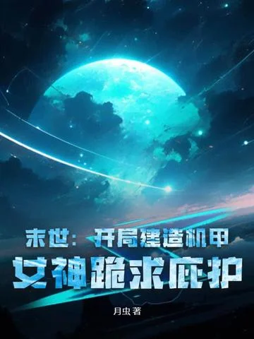 末世：開局建造機甲，女神跪求庇護