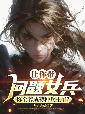 讓你帶問題女兵，你全養成特種兵王了？